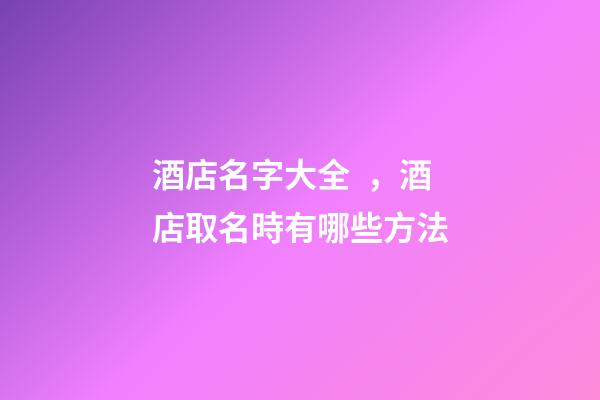 酒店名字大全，酒店取名時有哪些方法